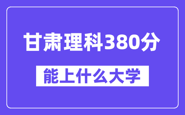甘肃理科380分左右能上什么大学?(物理类)