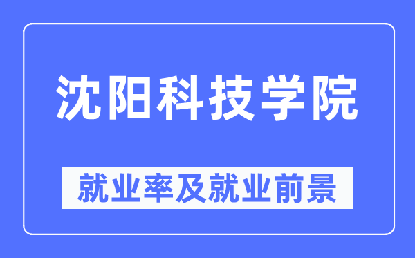 沈阳科技学院就业率及就业前景怎么样,好就业吗?