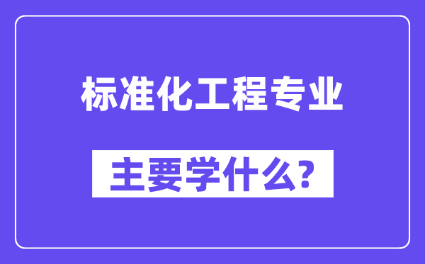 标准化工程专业主要学什么?附标准化工程专业课程目录