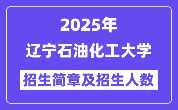 辽宁石油化工大学2025高考招生简章,各省招生计划人数汇总