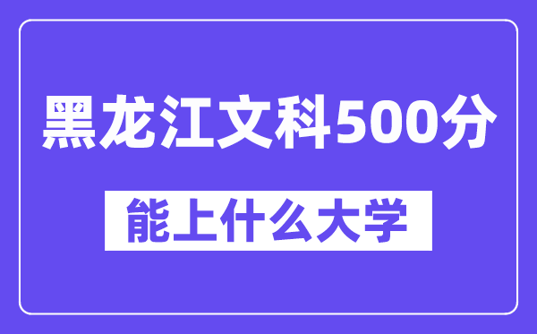 黑龙江文科500分左右能上什么大学?(历史类)
