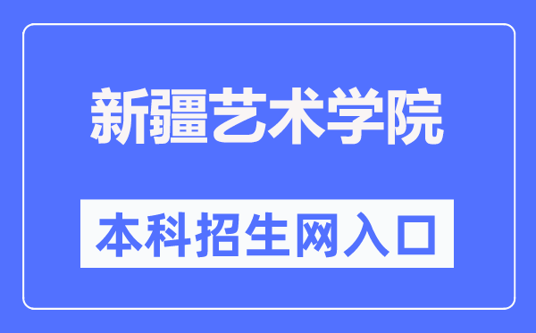 新疆艺术学院本科招生网入口(https://bkzs.xjart.edu.cn/)