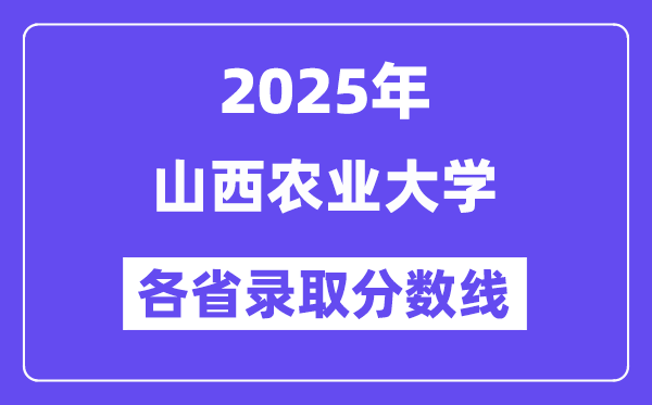 2025高考多少分能上山西农业大学?各省录取分数线汇总