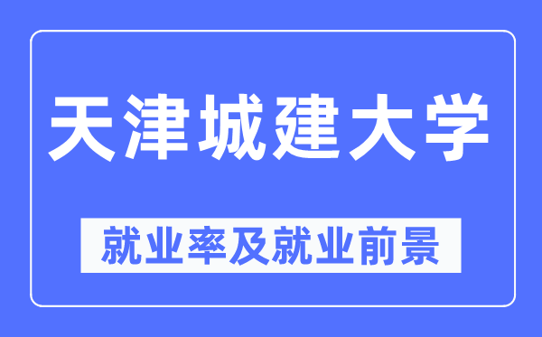天津城建大学就业率及就业前景怎么样,好就业吗?