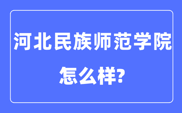 河北民族师范学院是几本一本还是二本,河北民族师范学院怎么样?