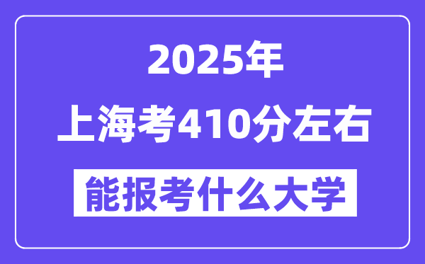 2025年上海考410分左右能报考上什么大学?附位次排名对照表