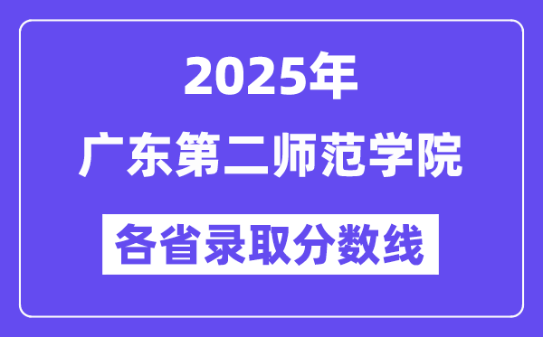 2025高考多少分能上广东第二师范学院?各省录取分数线汇总