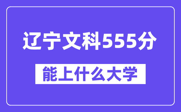 辽宁文科555分左右能上什么大学?(历史类)