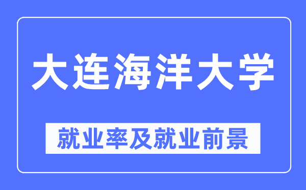 大连海洋大学就业率及就业前景怎么样,好就业吗?