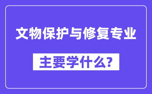 文物保护与修复专业主要学什么?附文物保护与修复专业课程目录