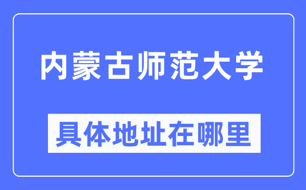 内蒙古师范大学具体地址在哪里,在哪个城市,哪个区?