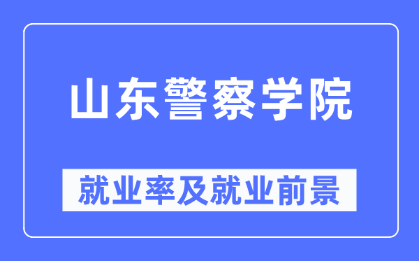 山东警察学院就业率及就业前景怎么样,好就业吗?