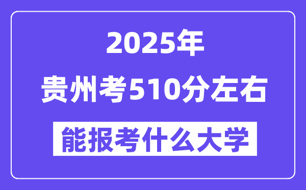 2025年贵州考510分左右能报考上什么大学?附位次排名对照表