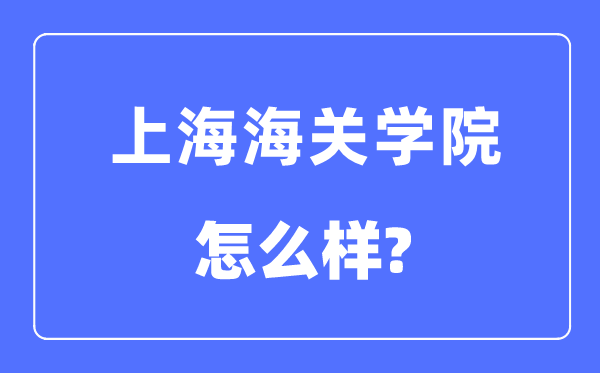 上海海关学院是几本一本还是二本,上海海关学院怎么样?