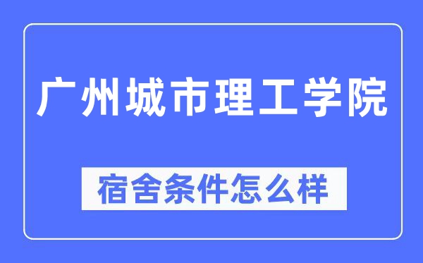 广州城市理工学院宿舍条件怎么样,有空调和独立卫生间吗?(附宿舍图片)