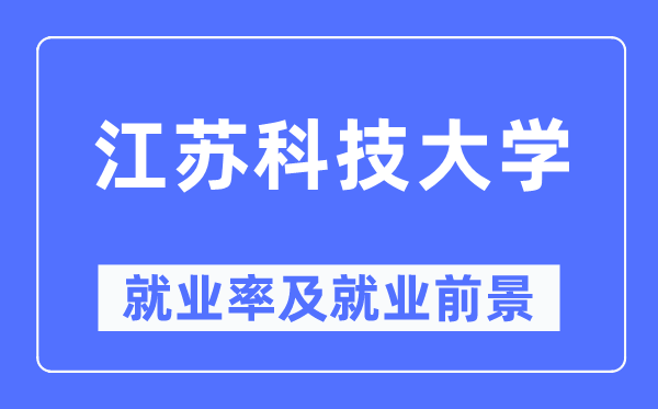 江苏科技大学就业率及就业前景怎么样,好就业吗?