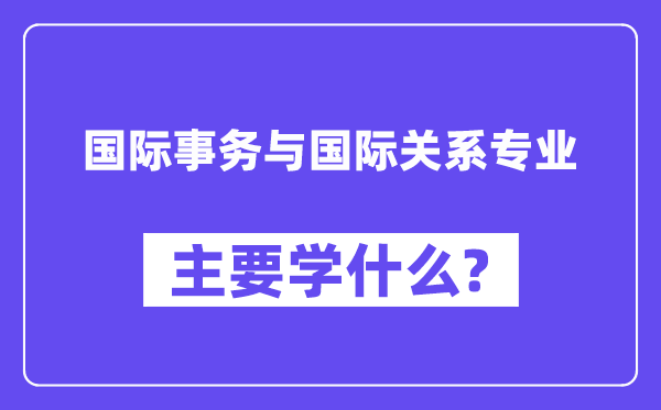 国际事务与国际关系专业主要学什么?附国际事务与国际关系专业课程目录