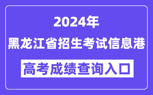 2024年黑龙江省招生考试信息港高考成绩查询入口(https://www.lzk.hl.cn/)