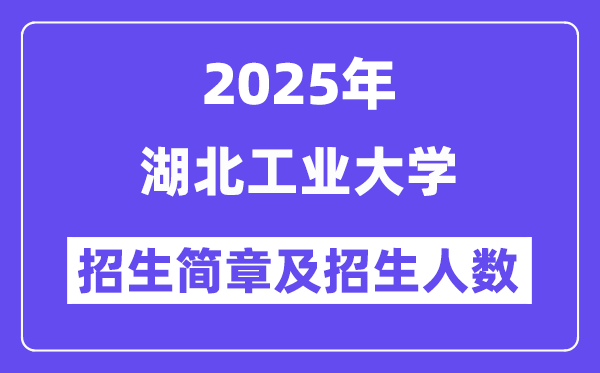 湖北工业大学2025高考招生简章,各省招生计划人数汇总