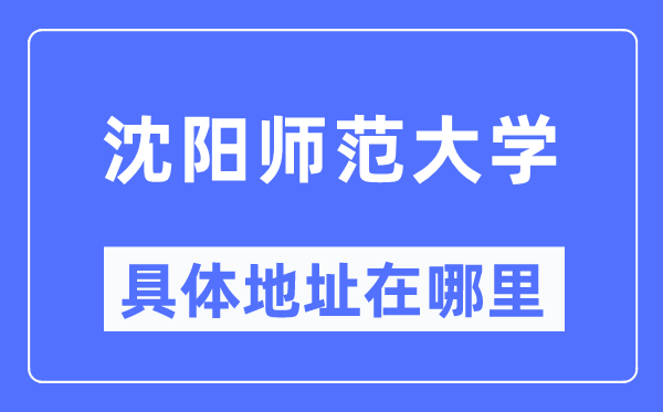 沈阳师范大学具体地址在哪里,在沈阳的哪个区?