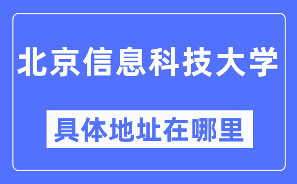 北京信息科技大学具体地址在哪里,在北京的哪个区?