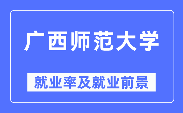 广西师范大学就业率及就业前景怎么样,好就业吗?