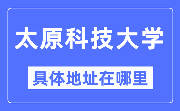 太原科技大学具体地址在哪里,在太原的哪个区?