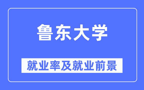 鲁东大学就业率及就业前景怎么样,好就业吗?