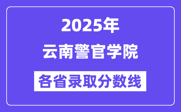 2025高考多少分能上云南警官学院?各省录取分数线汇总
