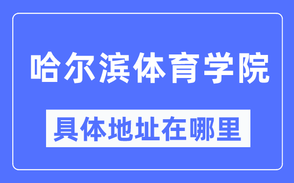哈尔滨体育学院具体地址在哪里,在哈尔滨的哪个区?