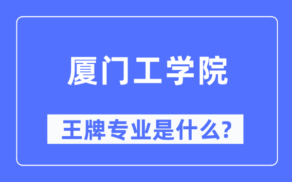 厦门工学院王牌专业是什么,有哪些专业比较好?