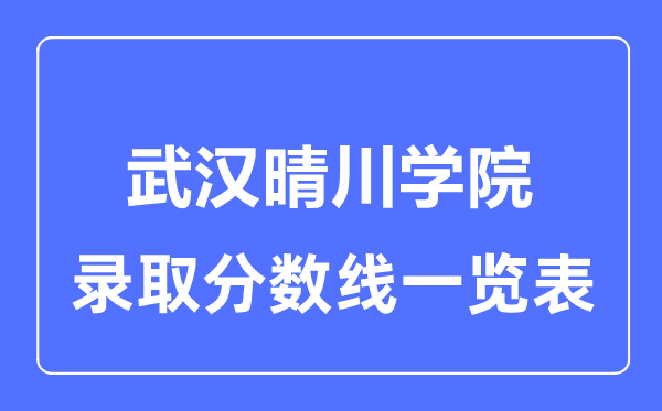 2023年高考多少分能上武汉晴川学院?附各省录取分数线