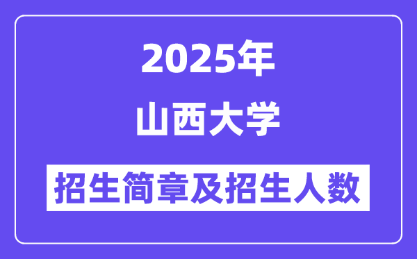 山西大学2025高考招生简章,各省招生计划人数汇总