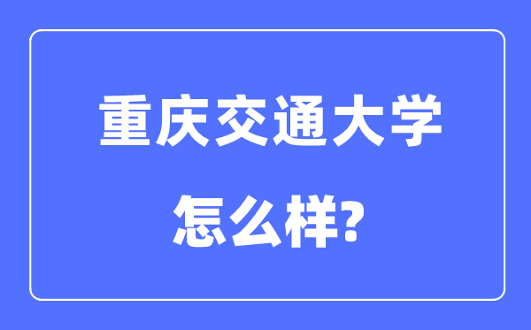 重庆交通大学是几本一本还是二本,重庆交通大学怎么样?