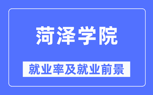 菏泽学院就业率及就业前景怎么样,好就业吗?