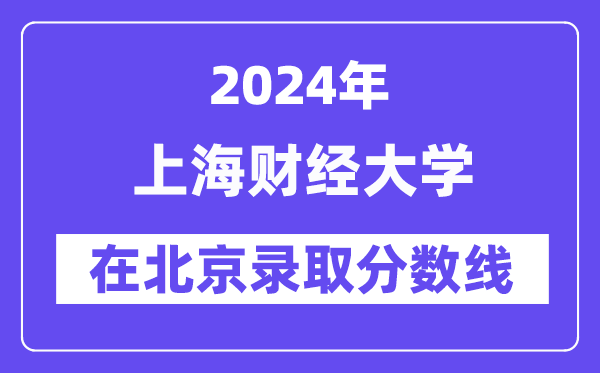 上海财经大学2024年在北京录取分数线一览表(2025年参考)