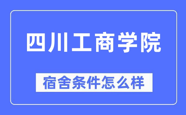 四川工商学院宿舍条件怎么样,有空调和独立卫生间吗?(附宿舍图片)