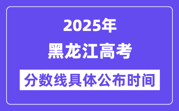 黑龙江高考分数线公布时间2025年具体时间是几号？