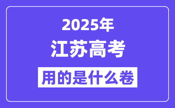 2025年江苏高考用的是什么卷,江苏高考试卷是全国几卷?