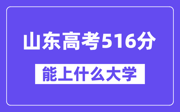 山东高考516分左右能上什么大学?附516分大学名单一览表