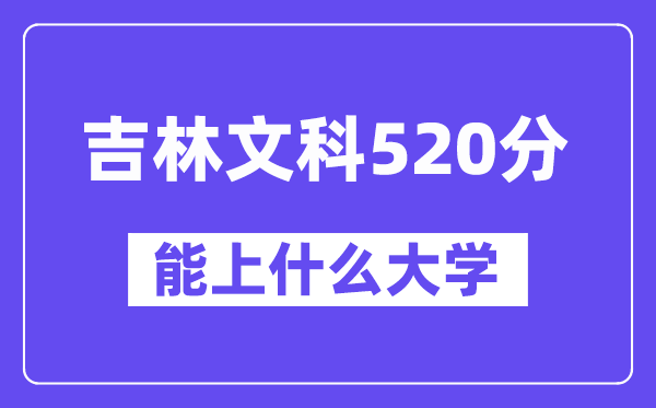 吉林文科520分左右能上什么大学?(历史类)