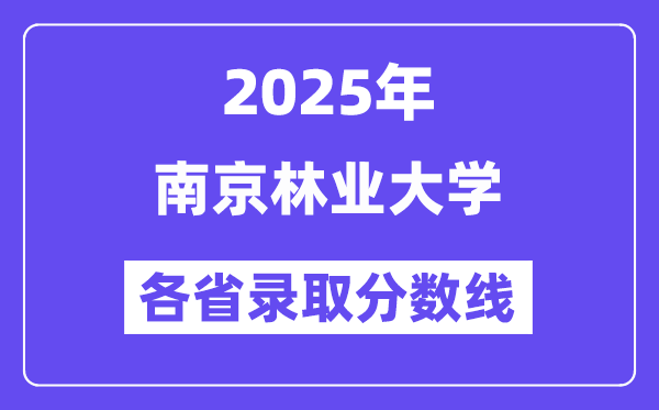 2025高考多少分能上南京林业大学?各省录取分数线汇总