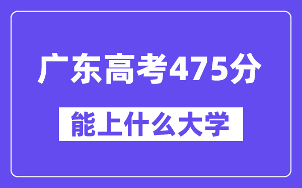 广东高考475分左右能上什么大学?附475分大学名单一览表