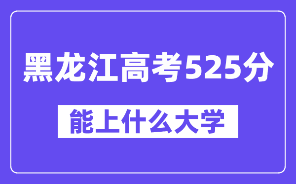 黑龙江高考525分左右能上什么大学?附525分大学名单一览表