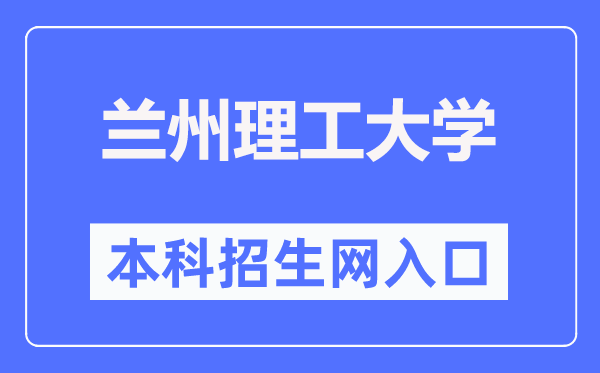 兰州理工大学本科招生网入口(https://zhaosheng.lut.edu.cn/)