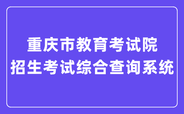 2024年重庆市教育考试院招生考试综合查询系统入口(https://gkcj.cqksy.cn/zhcx/login/login.html?pid=1230)