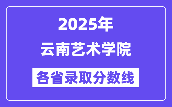 2025高考多少分能上云南艺术学院?各省录取分数线汇总