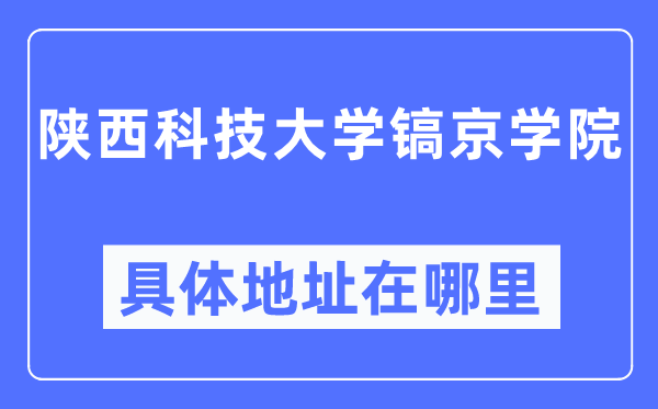 陕西科技大学镐京学院具体地址在哪里,在哪个城市,哪个区?
