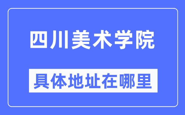 四川美术学院具体地址在哪里,在哪个城市,哪个区?
