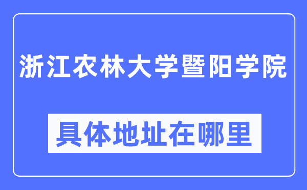 浙江农林大学暨阳学院具体地址在哪里,在哪个城市,哪个区?